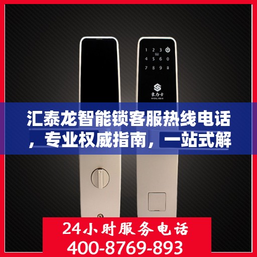 汇泰龙智能锁客服热线电话，专业权威指南，一站式解决您的疑问和需求！