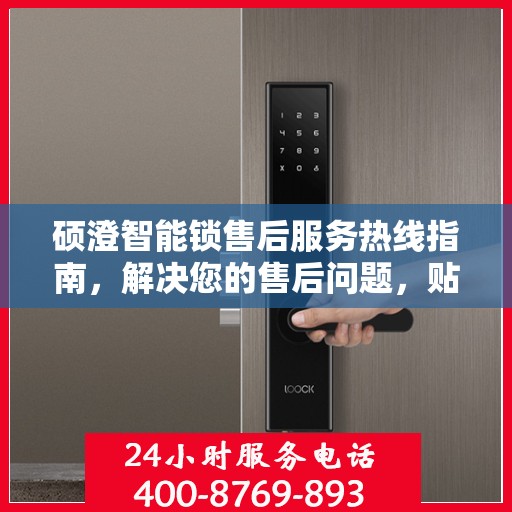 硕澄智能锁售后服务热线指南，解决您的售后问题，贴心服务一键达！