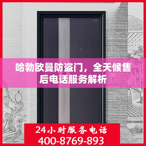 哈勃欧曼防盗门，全天候售后电话服务解析