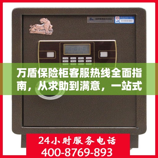 万盾保险柜客服热线全面指南，从求助到满意，一站式解决方案！