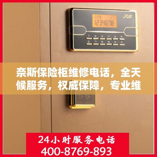 奈斯保险柜维修电话，全天候服务，权威保障，专业维修团队随时待命