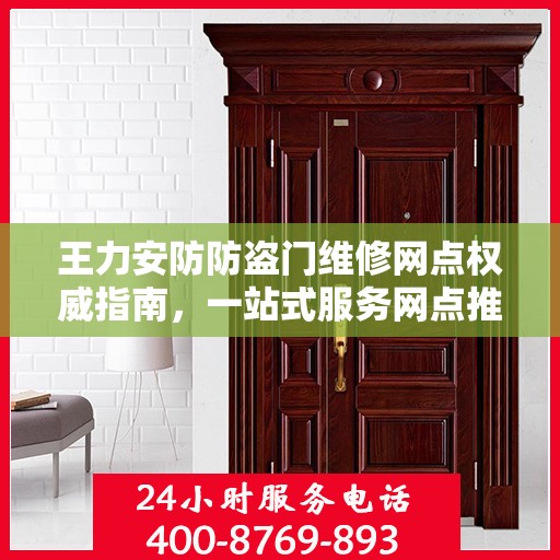 王力安防防盗门维修网点权威指南，一站式服务网点推荐