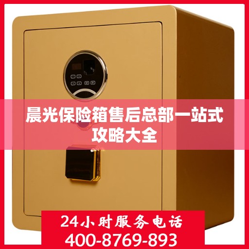 晨光保险箱售后总部一站式攻略大全