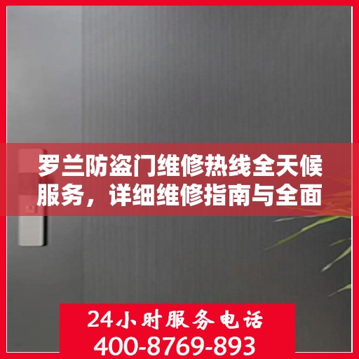 罗兰防盗门维修热线全天候服务，详细维修指南与全面攻略