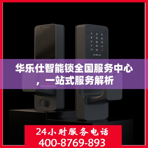 华乐仕智能锁全国服务中心，一站式服务解析