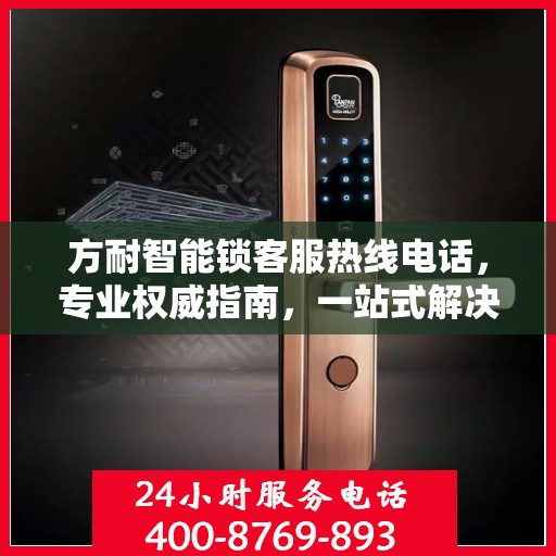 方耐智能锁客服热线电话，专业权威指南，一站式解决您的疑问和需求