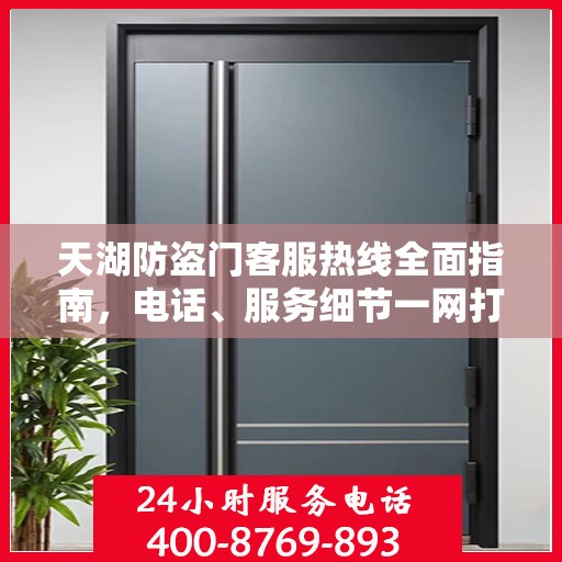 天湖防盗门客服热线全面指南，电话、服务细节一网打尽