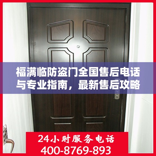 福满临防盗门全国售后电话与专业指南，最新售后攻略