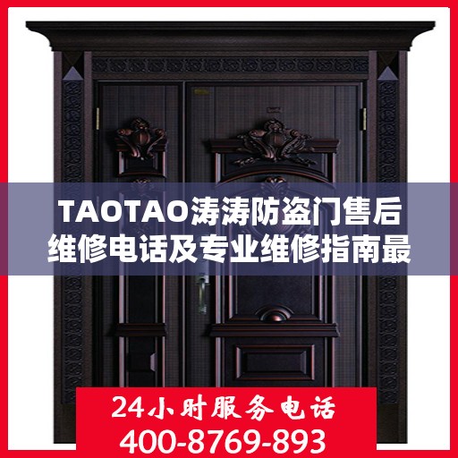 TAOTAO涛涛防盗门售后维修电话及专业维修指南最新攻略