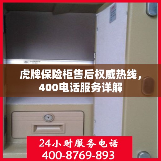 虎牌保险柜售后权威热线，400电话服务详解