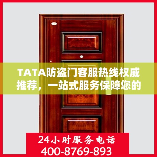 TATA防盗门客服热线权威推荐，一站式服务保障您的安全之门