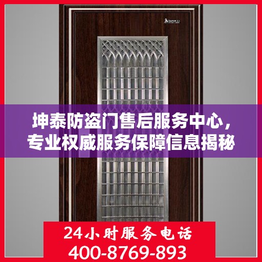 坤泰防盗门售后服务中心，专业权威服务保障信息揭秘
