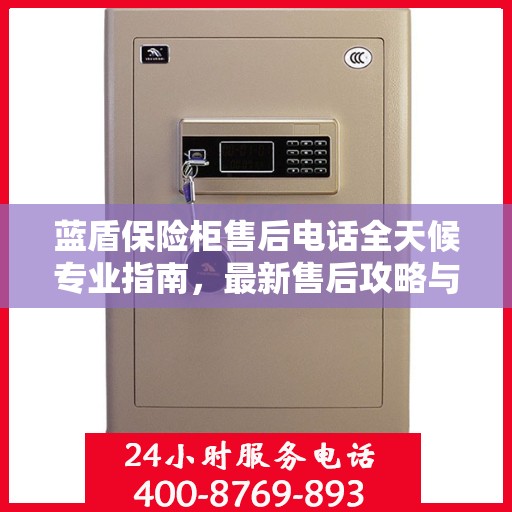蓝盾保险柜售后电话全天候专业指南，最新售后攻略与指南