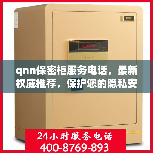 qnn保密柜服务电话，最新权威推荐，保护您的隐私安全