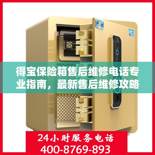 得宝保险箱售后维修电话专业指南，最新售后维修攻略及联系方式