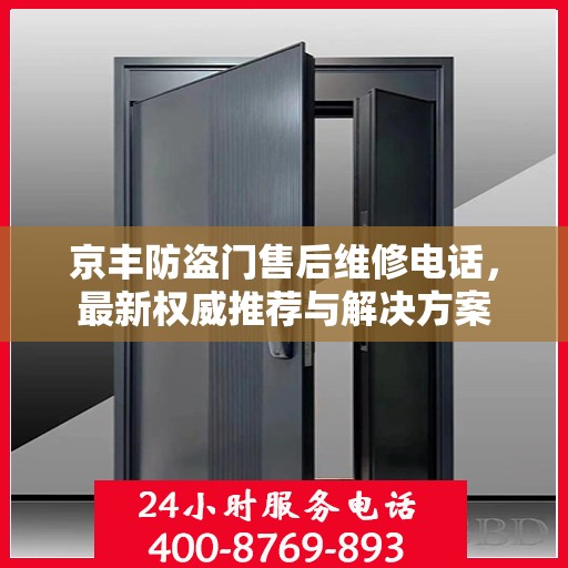 京丰防盗门售后维修电话，最新权威推荐与解决方案