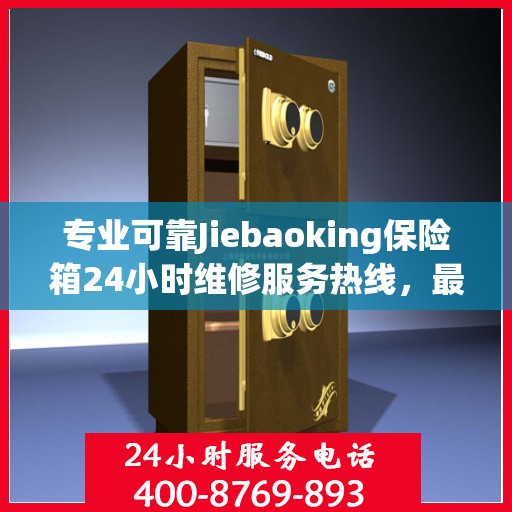 专业可靠Jiebaoking保险箱24小时维修服务热线，最新权威推荐