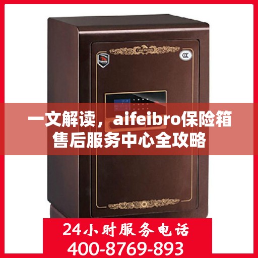 一文解读，aifeibro保险箱售后服务中心全攻略