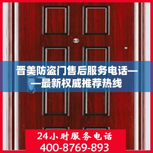 晋美防盗门售后服务电话——最新权威推荐热线