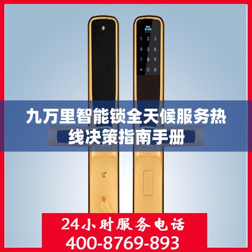 九万里智能锁全天候服务热线决策指南手册