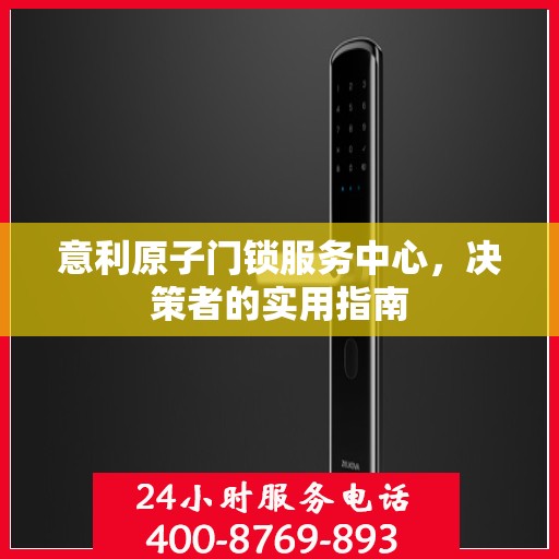 意利原子门锁服务中心，决策者的实用指南