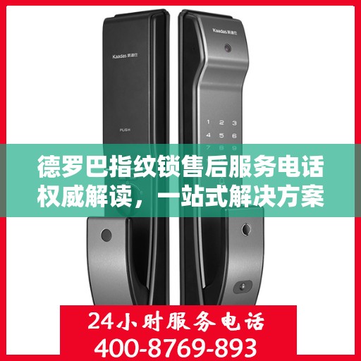 德罗巴指纹锁售后服务电话权威解读，一站式解决方案与贴心服务体验