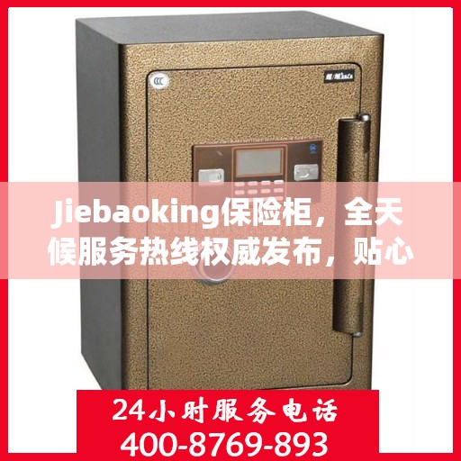 Jiebaoking保险柜，全天候服务热线权威发布，贴心保障您的安全需求