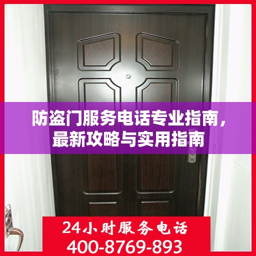 防盗门服务电话专业指南，最新攻略与实用指南