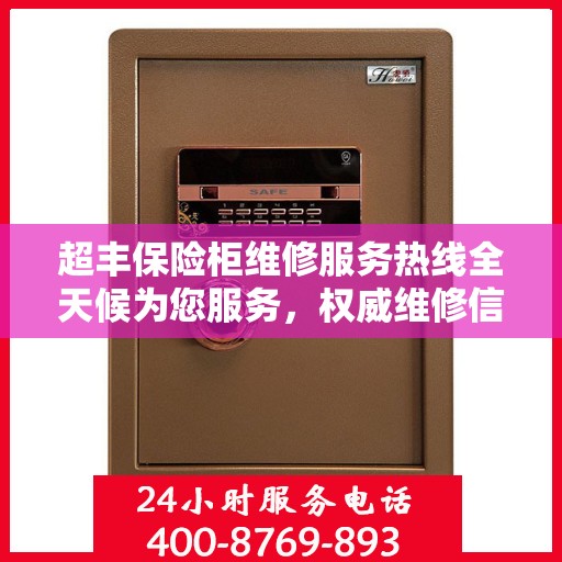 超丰保险柜维修服务热线全天候为您服务，权威维修信息一览