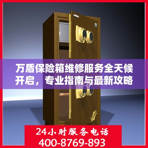 万盾保险箱维修服务全天候开启，专业指南与最新攻略电话速查