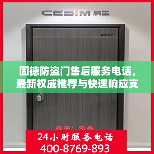 固德防盗门售后服务电话，最新权威推荐与快速响应支持