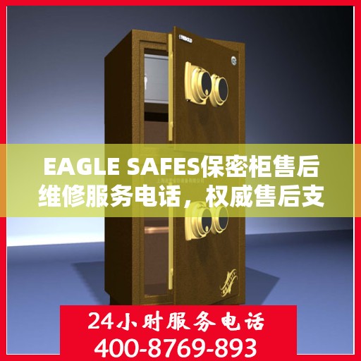 EAGLE SAFES保密柜售后维修服务电话，权威售后支持热线