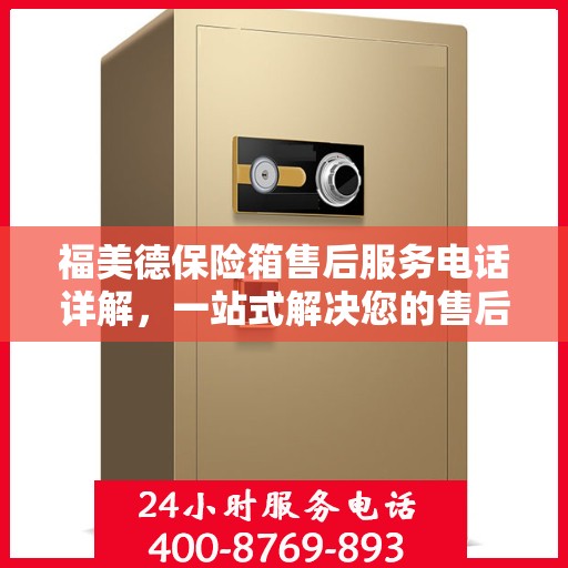福美德保险箱售后服务电话详解，一站式解决您的售后需求