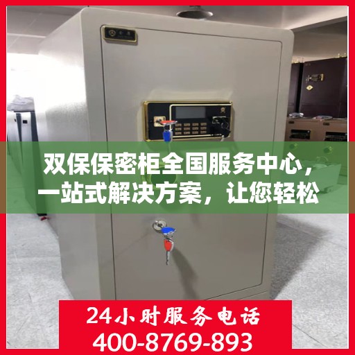 双保保密柜全国服务中心，一站式解决方案，让您轻松读懂所有细节