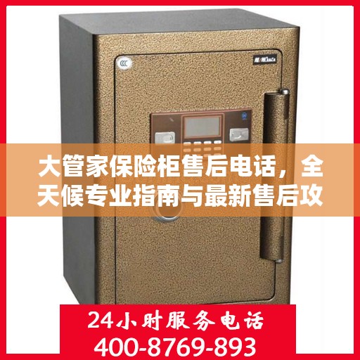 大管家保险柜售后电话，全天候专业指南与最新售后攻略