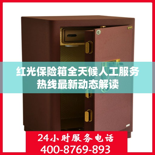 红光保险箱全天候人工服务热线最新动态解读