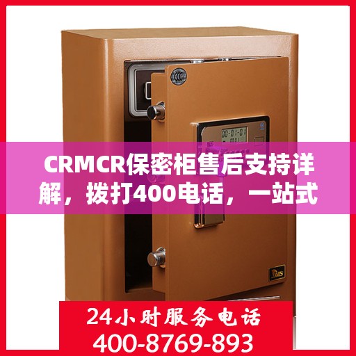 CRMCR保密柜售后支持详解，拨打400电话，一站式解决所有问题