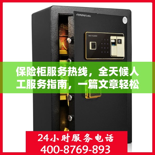 保险柜服务热线，全天候人工服务指南，一篇文章轻松掌握使用技巧