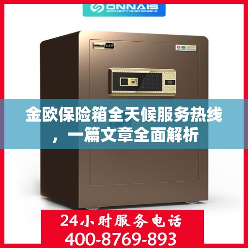 金欧保险箱全天候服务热线，一篇文章全面解析