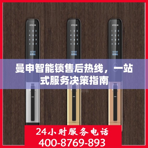 曼申智能锁售后热线，一站式服务决策指南