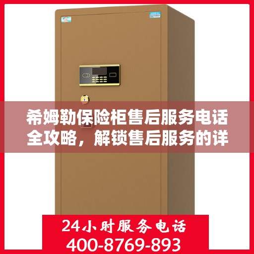 希姆勒保险柜售后服务电话全攻略，解锁售后服务的详细步骤与联系方式揭秘