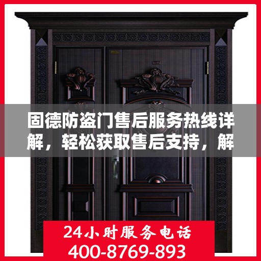 固德防盗门售后服务热线详解，轻松获取售后支持，解决您的所有问题！