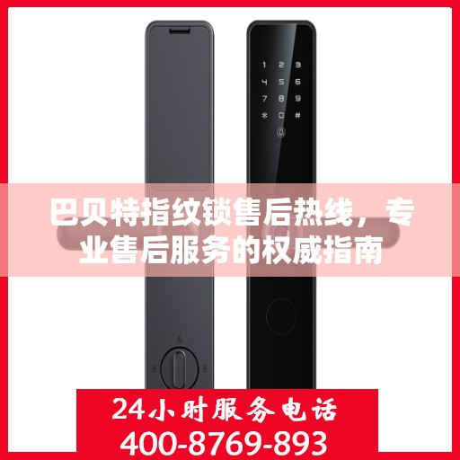 巴贝特指纹锁售后热线，专业售后服务的权威指南