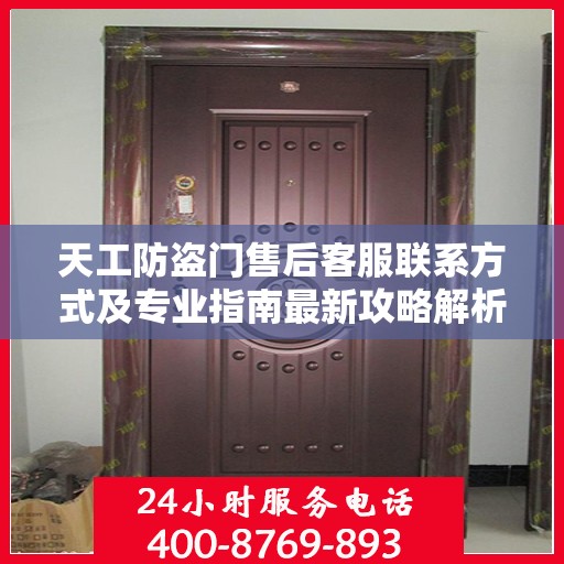 天工防盗门售后客服联系方式及专业指南最新攻略解析