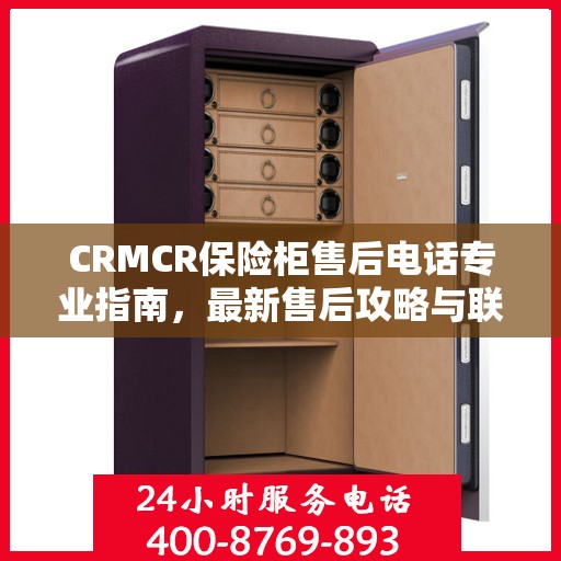 CRMCR保险柜售后电话专业指南，最新售后攻略与联系方式