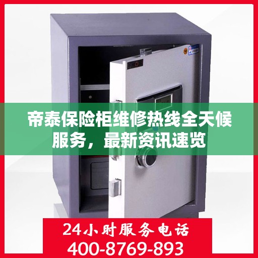 帝泰保险柜维修热线全天候服务，最新资讯速览