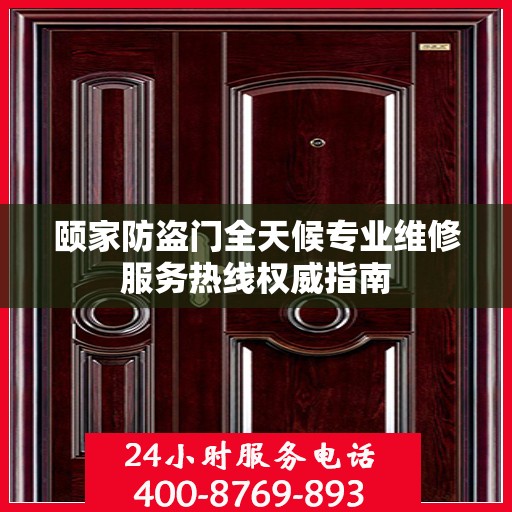 颐家防盗门全天候专业维修服务热线权威指南