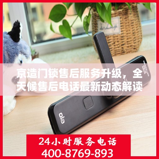 京造门锁售后服务升级，全天候售后电话最新动态解读