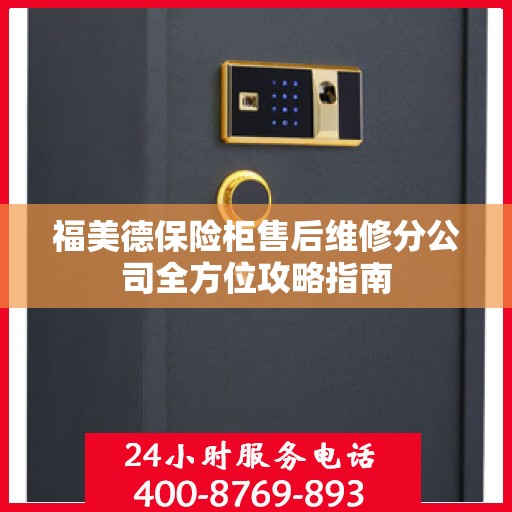 福美德保险柜售后维修分公司全方位攻略指南