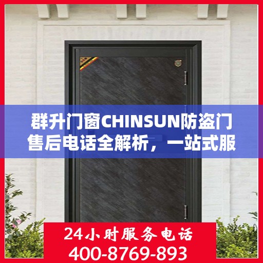 群升门窗CHINSUN防盗门售后电话全解析，一站式服务，让您轻松读懂售后支持！